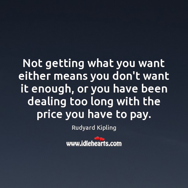 Not getting what you want either means you don’t want it enough, Rudyard Kipling Picture Quote