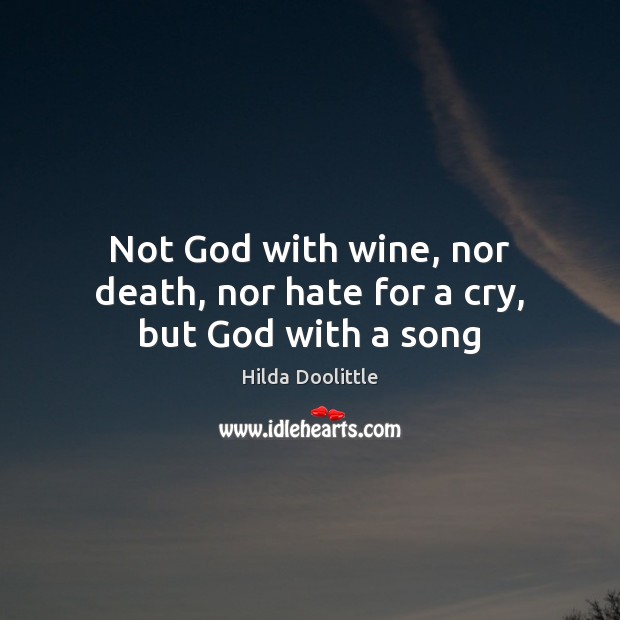 Not God with wine, nor death, nor hate for a cry, but God with a song Image