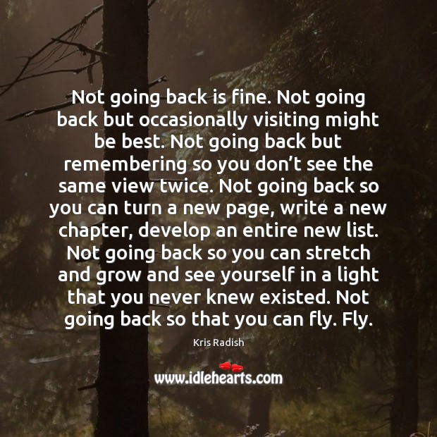 Not going back is fine. Not going back but occasionally visiting might Kris Radish Picture Quote