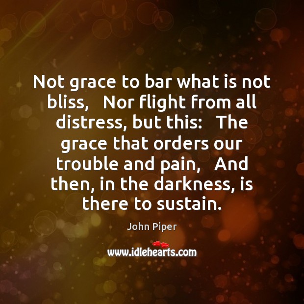 Not grace to bar what is not bliss,   Nor flight from all John Piper Picture Quote