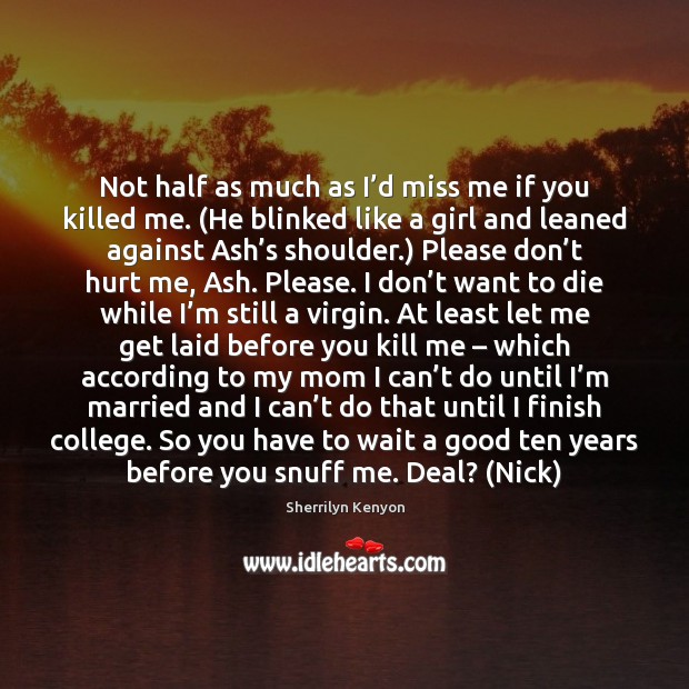Not half as much as I’d miss me if you killed Sherrilyn Kenyon Picture Quote