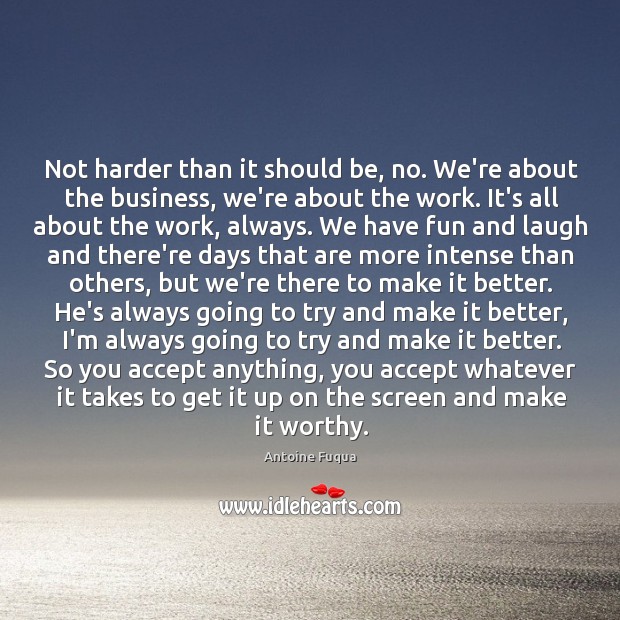 Not harder than it should be, no. We’re about the business, we’re Antoine Fuqua Picture Quote