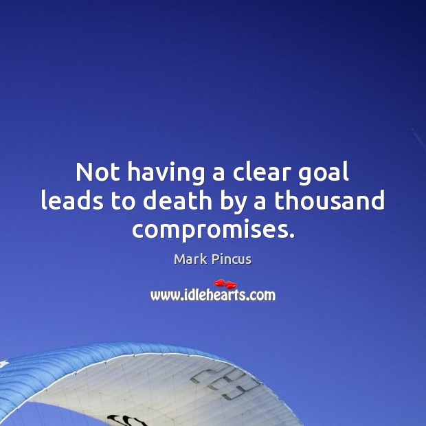 Not having a clear goal leads to death by a thousand compromises. Mark Pincus Picture Quote