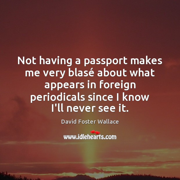 Not having a passport makes me very blasé about what appears in David Foster Wallace Picture Quote