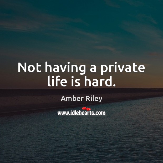 Not having a private life is hard. Life is Hard Quotes Image