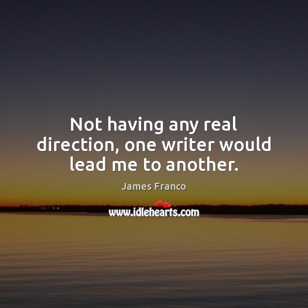 Not having any real direction, one writer would lead me to another. James Franco Picture Quote