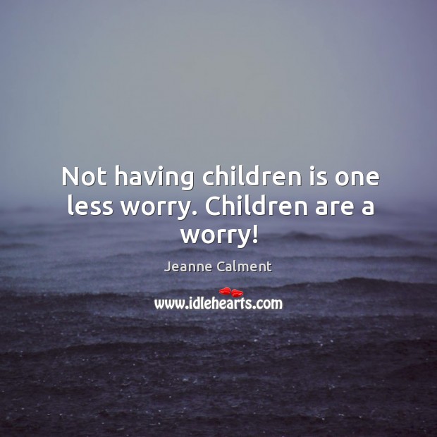 Not having children is one less worry. Children are a worry! Jeanne Calment Picture Quote