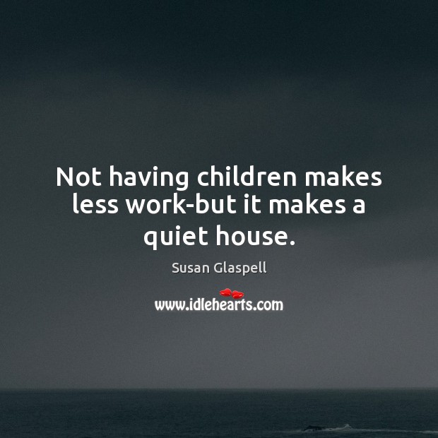 Not having children makes less work-but it makes a quiet house. Susan Glaspell Picture Quote