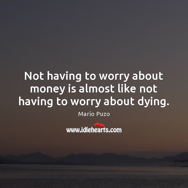 Not having to worry about money is almost like not having to worry about dying. Mario Puzo Picture Quote