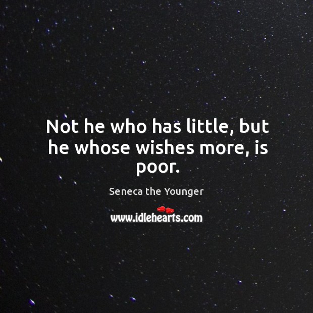 Not he who has little, but he whose wishes more, is poor. Seneca the Younger Picture Quote