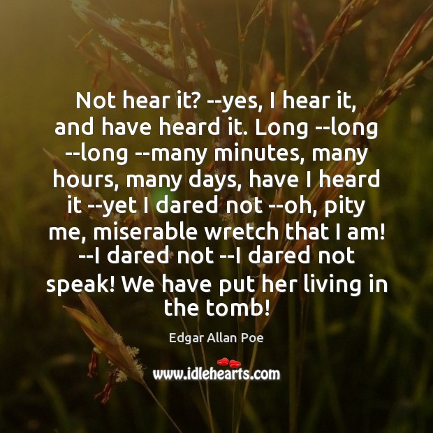 Not hear it? –yes, I hear it, and have heard it. Long Edgar Allan Poe Picture Quote