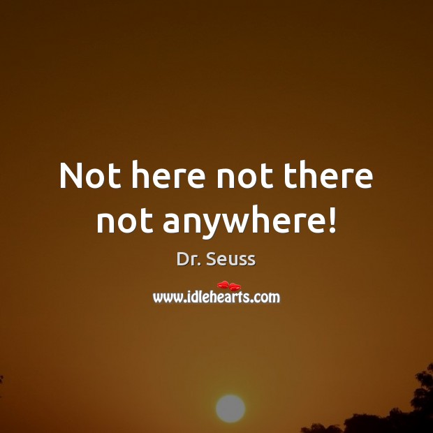 Not here not there not anywhere! Dr. Seuss Picture Quote
