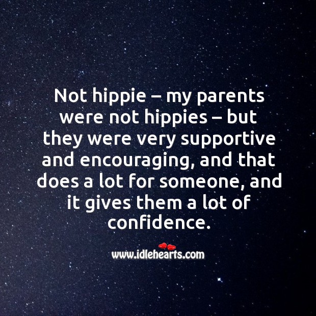 Not hippie – my parents were not hippies – but they were very supportive and encouraging Image