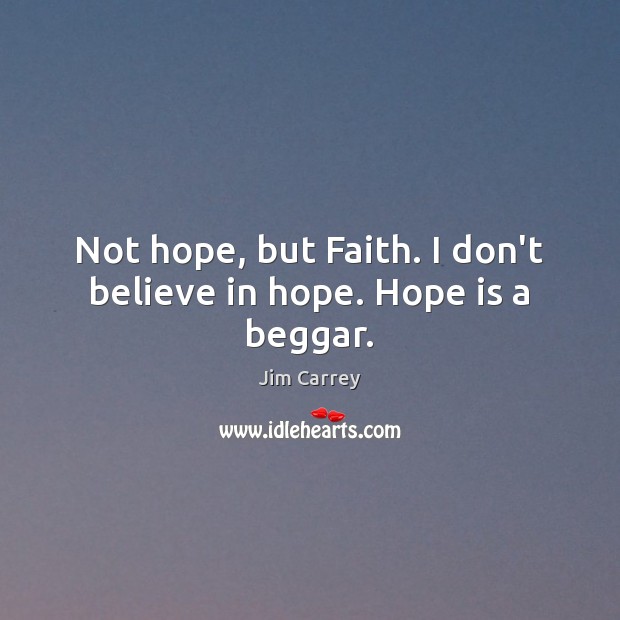 Not hope, but Faith. I don’t believe in hope. Hope is a beggar. Hope Quotes Image