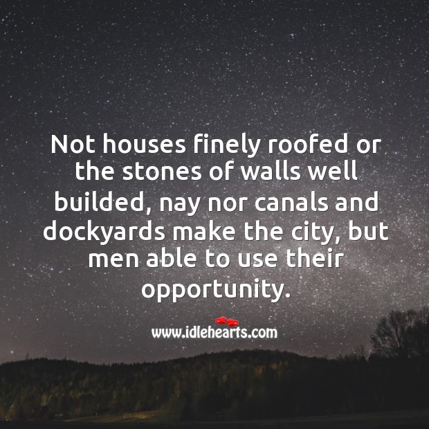 Not houses finely roofed or the stones of walls well builded, nay nor canals and 