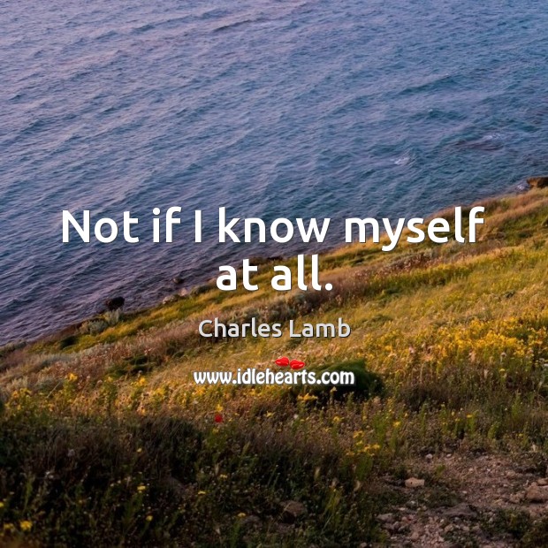 Not if I know myself at all. Charles Lamb Picture Quote
