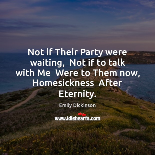 Not if Their Party were waiting,  Not if to talk with Me Emily Dickinson Picture Quote