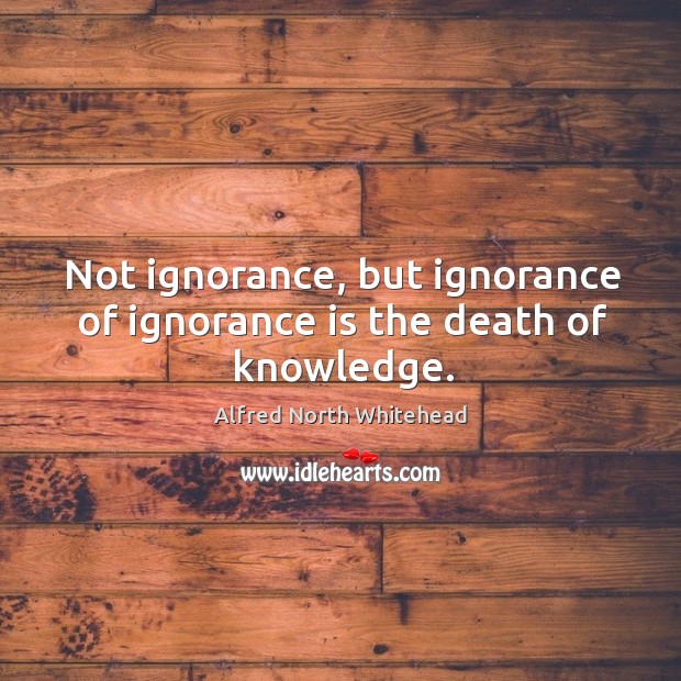 Not ignorance, but ignorance of ignorance is the death of knowledge. Ignorance Quotes Image