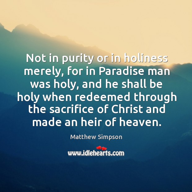 Not in purity or in holiness merely, for in paradise man was holy, and he shall be holy Matthew Simpson Picture Quote
