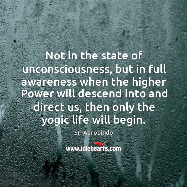 Not in the state of unconsciousness, but in full awareness when the Sri Aurobindo Picture Quote