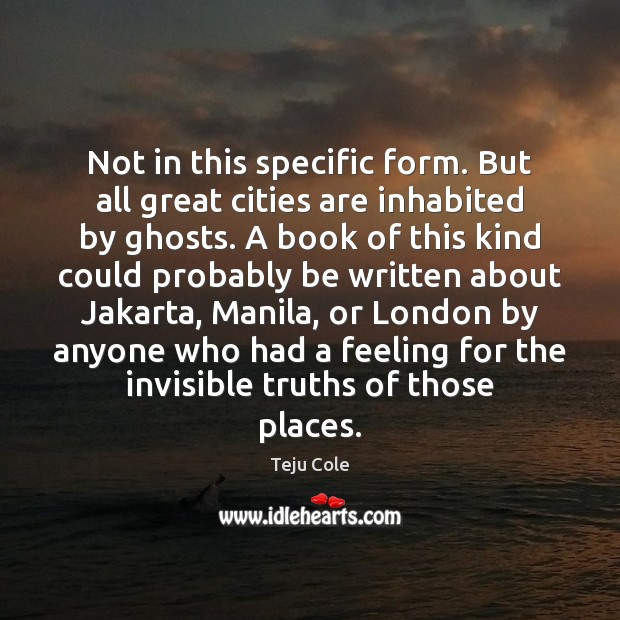 Not in this specific form. But all great cities are inhabited by Teju Cole Picture Quote