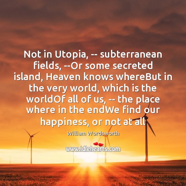 Not in Utopia, — subterranean fields, –Or some secreted island, Heaven knows William Wordsworth Picture Quote