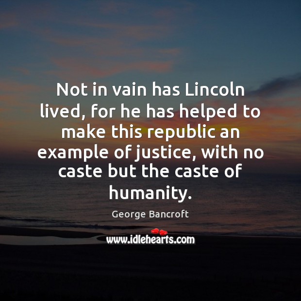 Not in vain has Lincoln lived, for he has helped to make George Bancroft Picture Quote