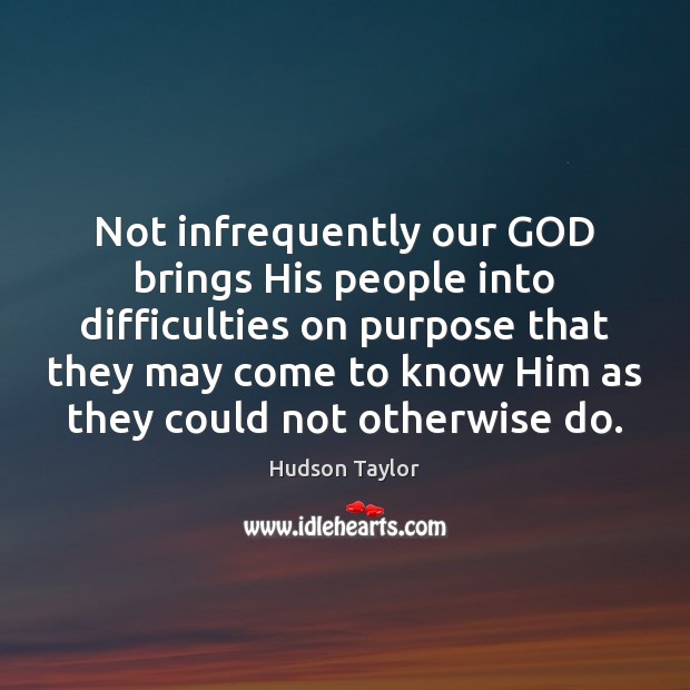 Not infrequently our GOD brings His people into difficulties on purpose that Hudson Taylor Picture Quote