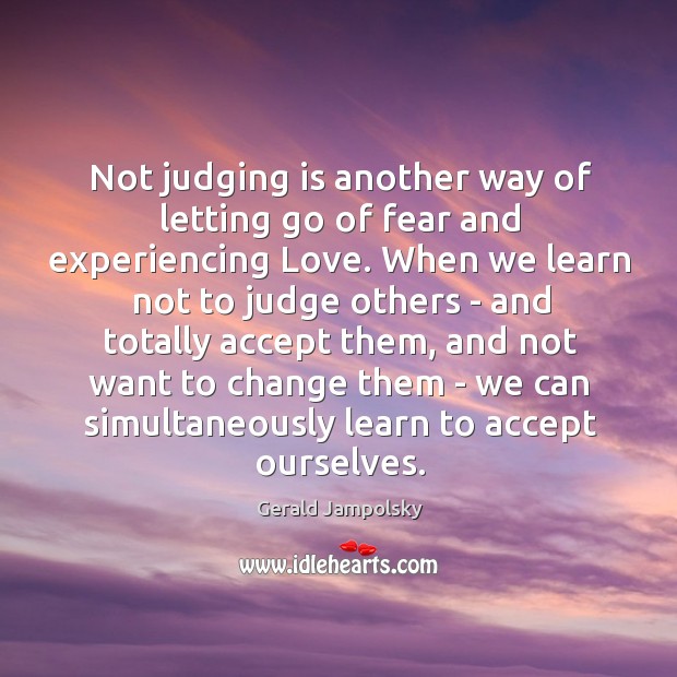 Not judging is another way of letting go of fear and experiencing Gerald Jampolsky Picture Quote