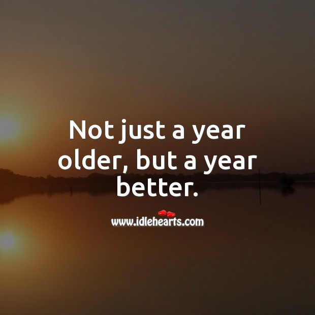 Not just a year older, but a year better. Image