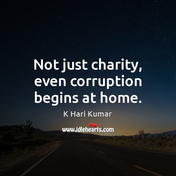 Not just charity, even corruption begins at home. K Hari Kumar Picture Quote