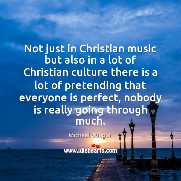 Not just in Christian music but also in a lot of Christian 