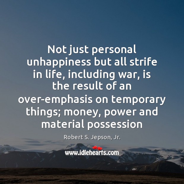 Not just personal unhappiness but all strife in life, including war, is Robert S. Jepson, Jr. Picture Quote
