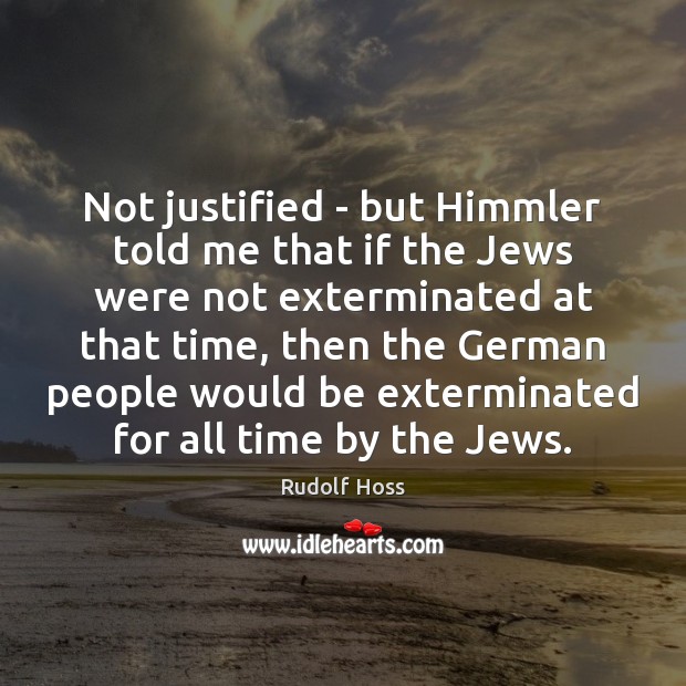 Not justified – but Himmler told me that if the Jews were Rudolf Hoss Picture Quote
