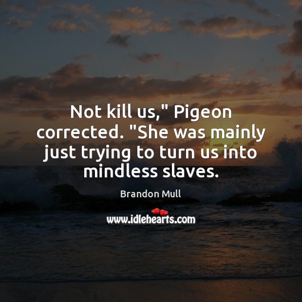 Not kill us,” Pigeon corrected. “She was mainly just trying to turn Brandon Mull Picture Quote