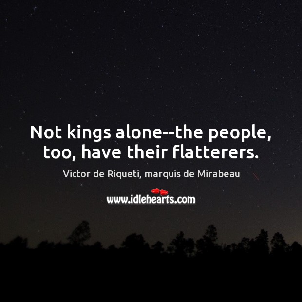 Not kings alone–the people, too, have their flatterers. Victor de Riqueti, marquis de Mirabeau Picture Quote