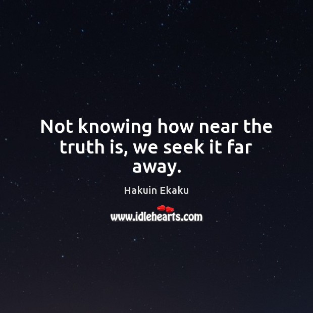 Not knowing how near the truth is, we seek it far away. Hakuin Ekaku Picture Quote
