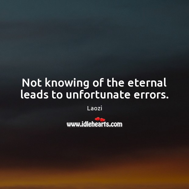 Not knowing of the eternal leads to unfortunate errors. Laozi Picture Quote