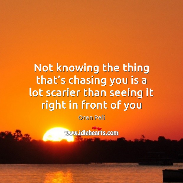 Not knowing the thing that’s chasing you is a lot scarier Oren Peli Picture Quote
