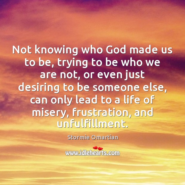 Not knowing who God made us to be, trying to be who Stormie Omartian Picture Quote