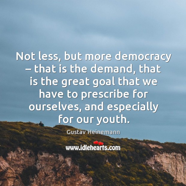 Not less, but more democracy – that is the demand, that is the great goal that we have to Gustav Heinemann Picture Quote