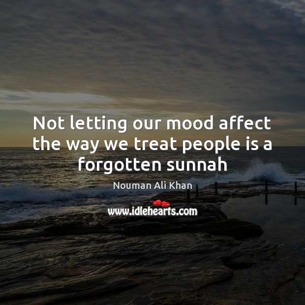 Not letting our mood affect the way we treat people is a forgotten sunnah Nouman Ali Khan Picture Quote