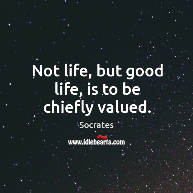 Not life, but good life, is to be chiefly valued. Image
