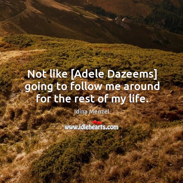 Not like [Adele Dazeems] going to follow me around for the rest of my life. Idina Menzel Picture Quote