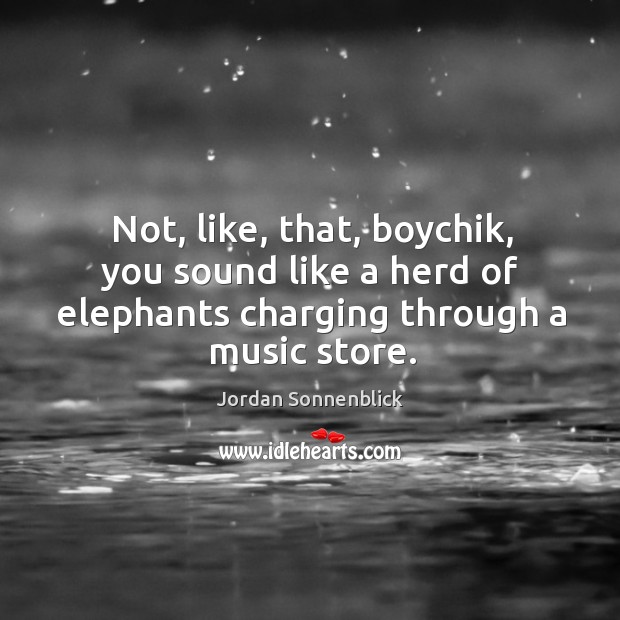 Not, like, that, boychik, you sound like a herd of elephants charging Jordan Sonnenblick Picture Quote