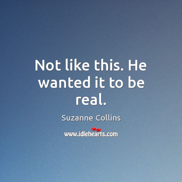 Not like this. He wanted it to be real. Suzanne Collins Picture Quote