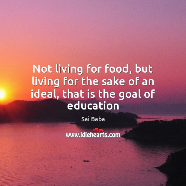 Not living for food, but living for the sake of an ideal, that is the goal of education Image