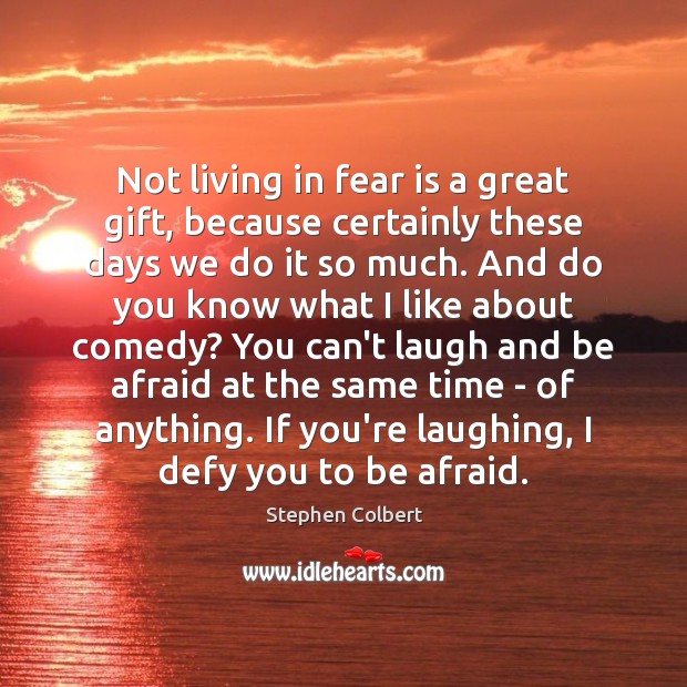 Not living in fear is a great gift, because certainly these days Image