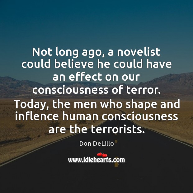 Not long ago, a novelist could believe he could have an effect Don DeLillo Picture Quote