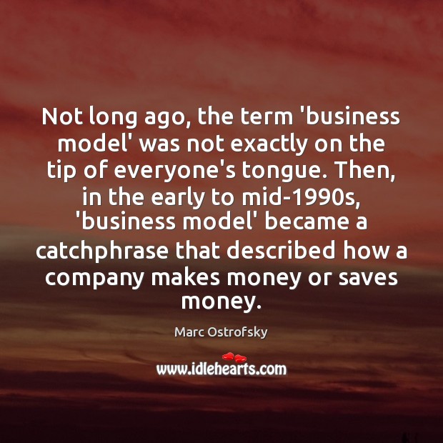 Not long ago, the term ‘business model’ was not exactly on the Marc Ostrofsky Picture Quote